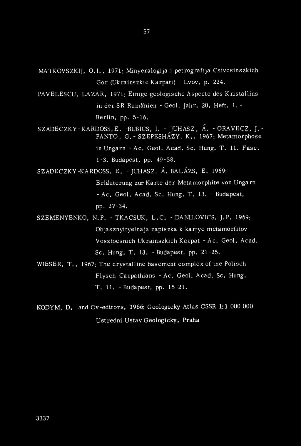 - PANTO, G. - SZEPESHÁZY, K., 1967; Metamorphose in Ungarn -A c. Geol. Acad. Se. Hung. T. 11. Fasc. 1-3. Budapest, pp. 49-58. SZADECZKY-KARDOSS, E. - JUHÁSZ, Á. BALÁZS, E.