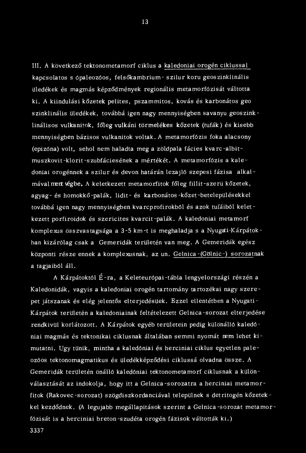 A kiindulási kőzetek pelites, pszammitos, kovás és karbonátos geo szinklinális üledékek, továbbá igen nagy mennyiségben savanyu geoszinklinálisos vulkánitok, főleg vulkáni törmelékes kőzetek (tufák)