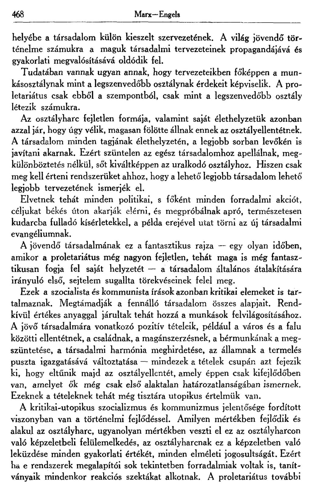 468 Marx Engels helyébe a társadalom külön kieszelt szervezetének. A világ jövendő történelme számukra a maguk társadalmi tervezeteinek propagandájává és gyakorlati megvalósításává oldódik fel.