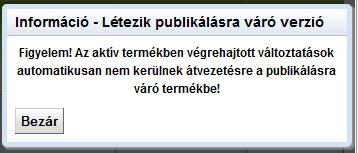 verziót csak a publikált termék változatból lehet készíteni Jövőben publikálásra kerülő változat: módosítás: a jövőben publikálásra kerülő változatot csak módosítani lehet, javítani nem.