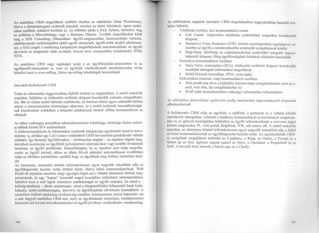 Az analitikus CRM megoldások szállítói részben az adattárház (Data Warehouse), illetve a döntéstámogató eszközök piacáról, részben az üzleti lekérdező, riport eszközöket szállítók oldaláról kerültek