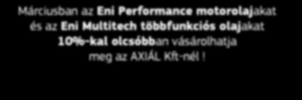 Márciusban az Eni Performance motorolajakat és az Eni Multitech többfunkciós olajakat 10%-kal olcsóbban vásárolhatja meg az AXIÁL