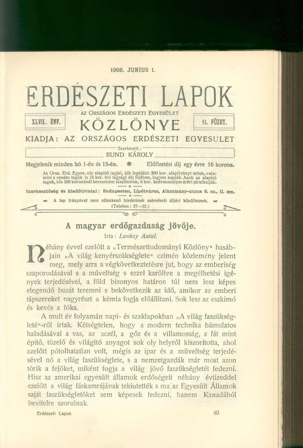 1908. JÚNIUS 1. ERDÉSZETI LAPOK AZ ORSZÁGOS ERDÉSZETI EGYESÜLET XLYII. ÉYF. KÖZLÖNYE 11. FÜZET. KIADJA: AZ ORSZÁGOS ERDÉSZETI EGYESÜLET " Szerkeszti; BUND KÁROLY. Megjelenik minden hó 1-én és 15-én.