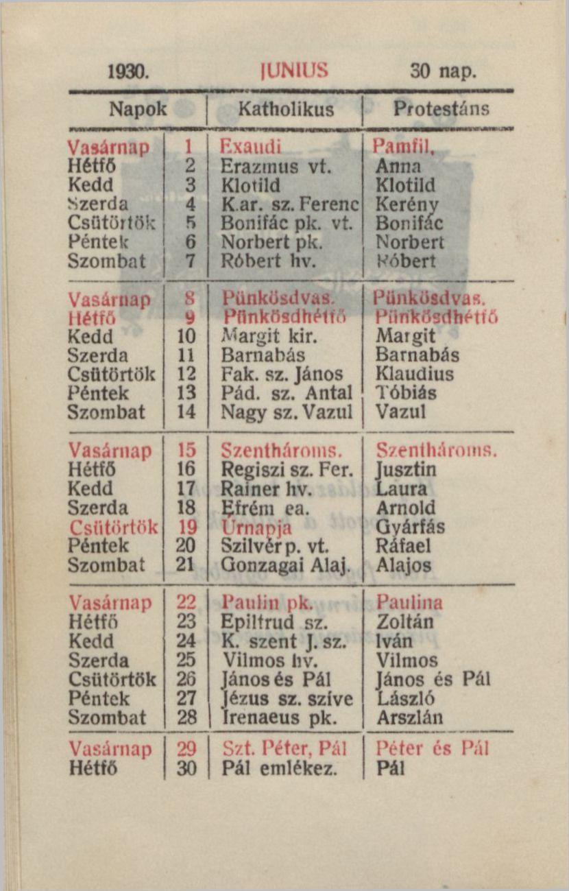 1930. I UN I US 30 nap. Napok Katholikus Protestáns Vasárnap Hétfő Kedd Szerda Csütörtök Péntek- Szombat F.xaiidi Erazmus vt. Klotild K ar. sz. Ferenc Bonifác pk. vt. Norbert pk. Róbert hv.