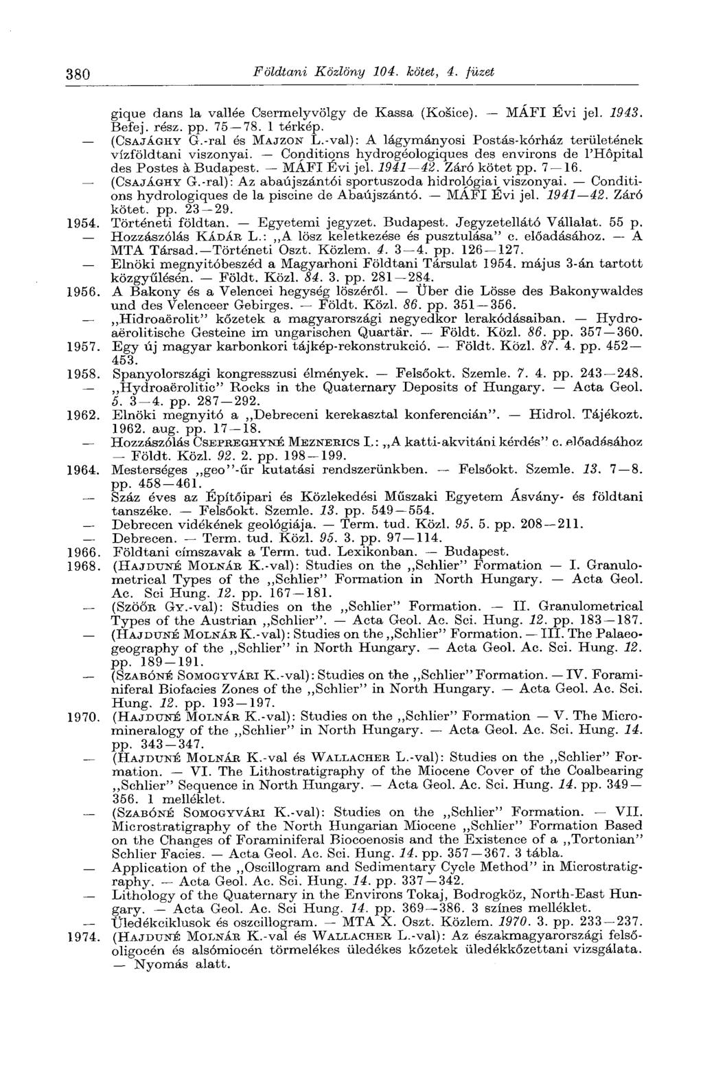 380 Földtani Közlöny 104. kötet, 4. füzet gique dans la vallée Csermelyvölgy de Kassa (Kosice). MÁFI Évi jel. 1943. Befej. rész. pp. 75 78. 1 térkép. (CSAJÁGHY G.-ral és MAJZON L.