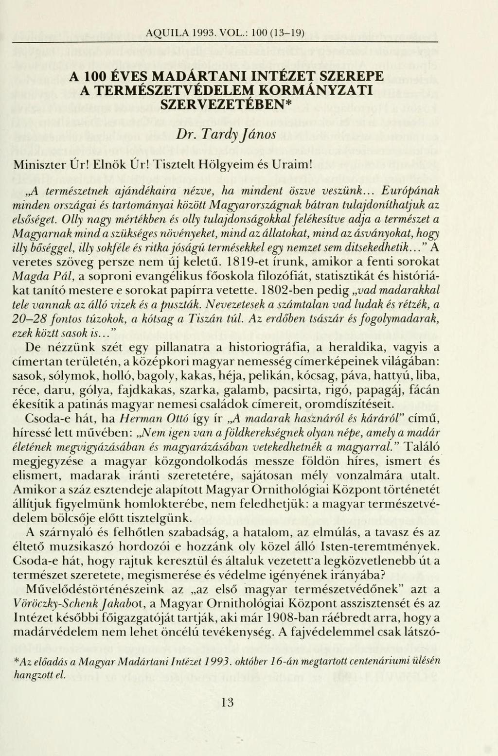 AQUILA 1993. VOL.: 100 (13-19) A 100 ÉVES MADÁRTANI INTÉZET SZEREPE A TERMÉSZETVÉDELEM KORMÁNYZATI SZERVEZETÉBEN* Dr. Tardy János Miniszter Úr! Elnök Úr! Tisztelt Hölgyeim és Uraim!