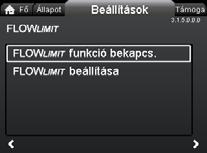 8.6.5 "FLOWLIMIT" 8.6.6 "Automatikus éjszakai üzem" 3.1.5.0.0.0 FLOW LIMIT 3.1.6.0.0.0 Automatikus éjszakai üzem Magyar (HU) Áttekintés "Főoldal" > "Beállítások" > "FLOWLIMIT" "FLOW LIMIT " "FLOWLIMIT funkció bekapcs.