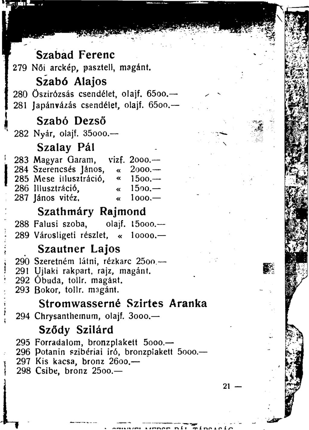 Szabad Ferenc 279 Női arckép, pasztell, magánt. Szabó Alajos 280 Őszirózsás csendélet, olajf. 65oo. 281 Japánvázás csendélet, olajf. 65oo. Szabó Dezső 282 Nyár, olajf. 35ooo.