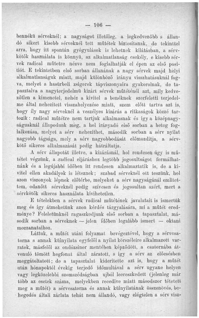 - 106 bennókü sérveknél; a nagyságot illetőleg, a legkedvezőbb s állandó sikert kisebb sérveknél tett műtétek biztosítanak, de tekinttel arra, hogy itt spontán gyógyulások is lehetnek kilátásban, a