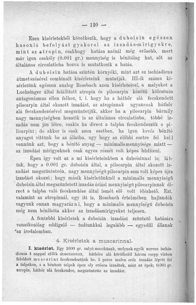 120 Ezen kísérletekből következik, hogy a duboisin egészen hasonló befolyást gyakorol az izzadás-m irigy ekr e, mint az atropin, csakhogy hatása azénál még erősebb, mert már igen csekély (0.001 gr.