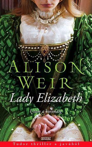 Alison Weir: Lady Elisabeth A leánygyermek 1533-ban született a reneszánsz kor fényű ző greenwichi Placentia Palotájában.