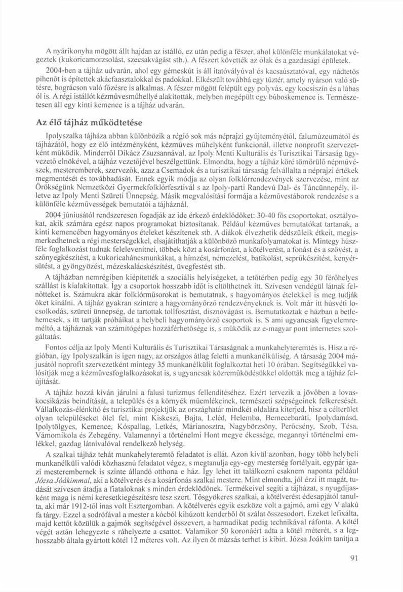 A nyárikonyha mögött állt hajdan az istálló, ez után pedig a fészer, ahol különféle munkálatokat végeztek (kukoricamorzsolást, szecsakvágást stb.). A fészert követték az ólak és a gazdasági épületek.