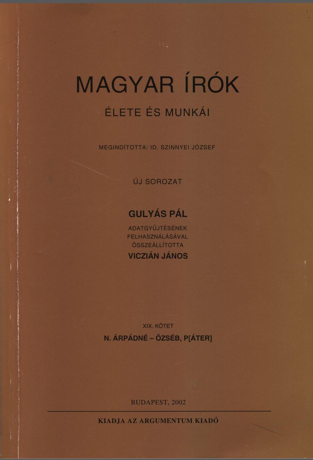 MAGYARÍRÓK GULYÁS PÁL ÚJ SOROZAT. KIADJA Az ARGUMENTUM KIADÓ. MEGıNDíToTTAz  ıd. szınnyeı JÓZSEF ADATGYÜJTÉSÉNEK FELHASZNÁLÁSÁVAL ÖSSZEÁLLÍTOTTA - PDF  Ingyenes letöltés