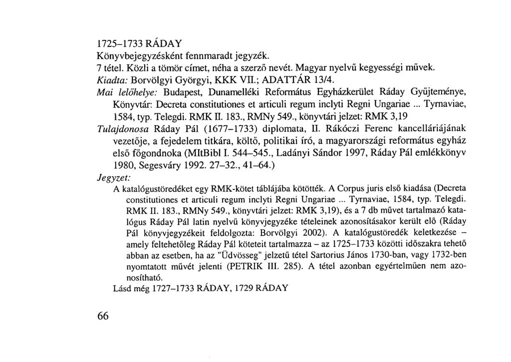 1725-1733 RÁDAY Könyvbejegyzésként fennmaradt jegyzék. 7 tétel. Közli a tömör címet, néha a szerző nevét. Magyar nyelvű kegyességi művek. Kiadta: Borvölgyi Györgyi, KKK VII.; ADATTÁR 13/4.