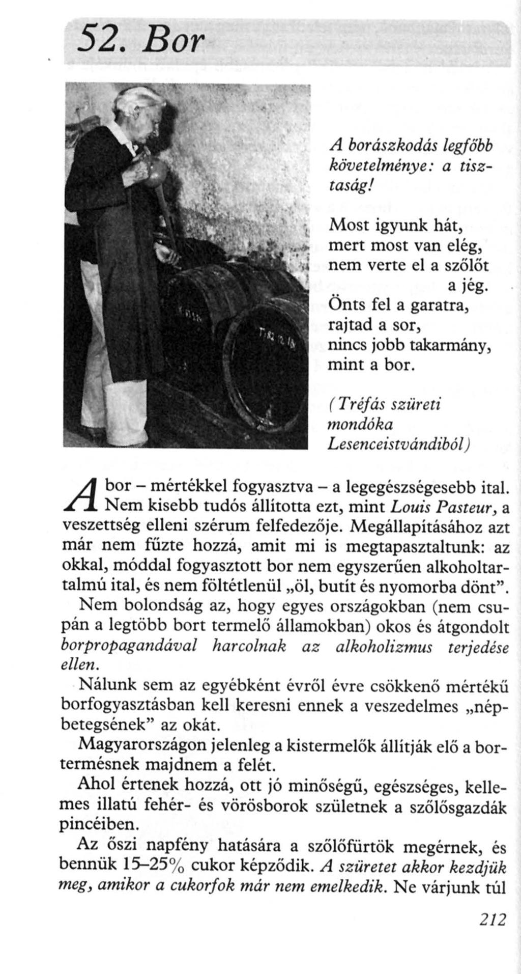 52. Bor A borászkodás legfőbb követelménye: a tisztaság! A Most igyunk hát, mert most van elég, nem verte el a szőlőt a jég. Önts fel a garatra, rajtad a sor, nincs jobb takarmány, mint a bor.