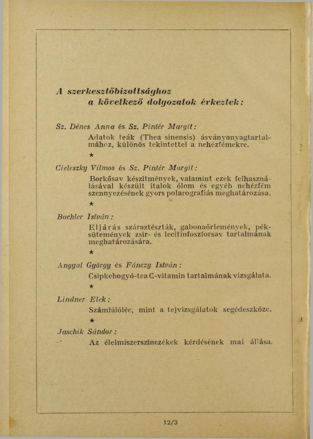 A szerkesztőbizottsághoz a következő dolgozatok érkeztek: Sz. Dénes Anna és Sz. Pintér Margit: A datok teák (Thea sinensis) ásv án y a n y ag ta rtalm ához, különös te k in te tte l a nehézfém ekre.