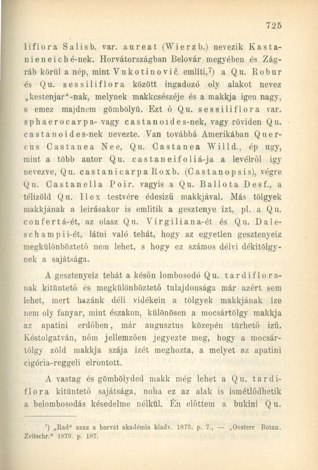 liflora Salisb. var. aureat (Wierzb.) nevezik Kastani eneiché-nek. Horvátországban Belovár megyében és Zágráb körül a nép, mint Vukotinovié említi, 7 ) a Qu. Robur és Qu.