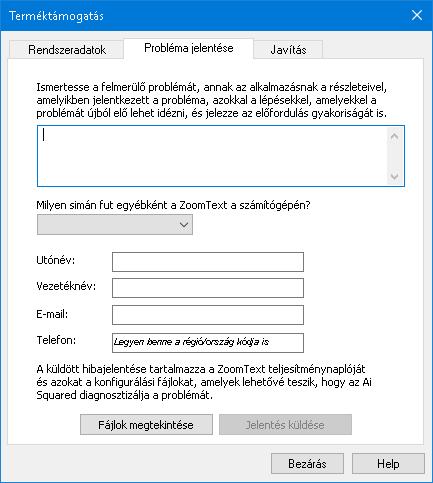 11. fejezet Terméktámogatás 279 Probléma jelentése A Probléma jelentése párbeszédpanel lehetővé teszi, hogy elektronikusan jelentse a ZoomText használatával kapcsolatos problémákat.