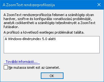 11. fejezet Terméktámogatás 281 Rendszerprofilozó A ZoomText rendszerprofilozója felismeri a számítógép olyan hardver, szoftver és konfigurálás vonatkozású problémáját, amelyik csökkentheti a