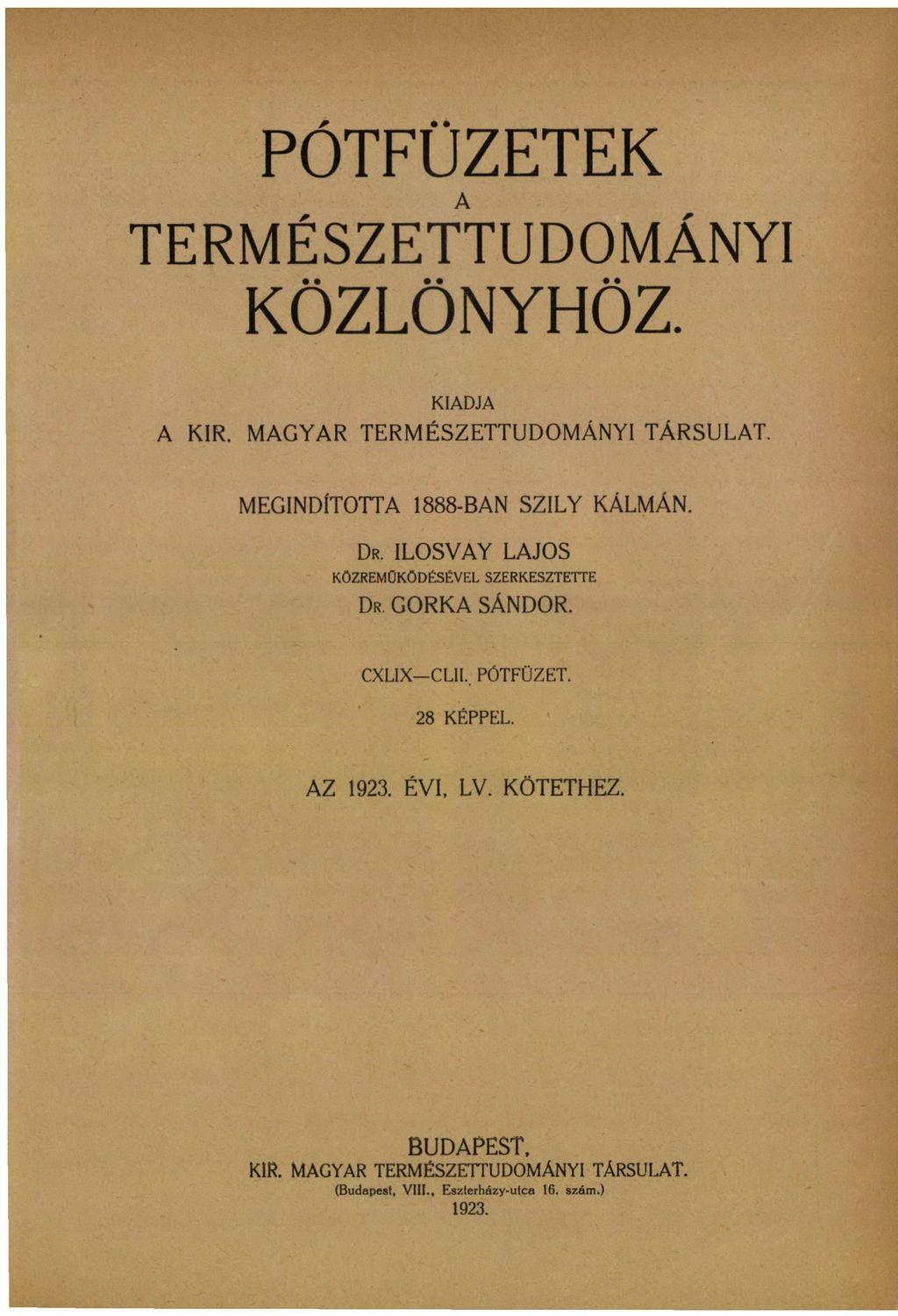 PÓTFÜZETEK TERMÉSZETTUDOMÁNYI KÖZLÖNYHÖZ. KIADJA A KIR. MAGYAR TERMÉSZETTUDOMÁNYI TÁRSULAT. MEGINDÍTOTTA 1888-BAN SZILY KÁLMÁN. DR. ILOSVAY LAJOS KÖZREMŰKÖDÉSÉVEL SZERKESZTETTE DR.