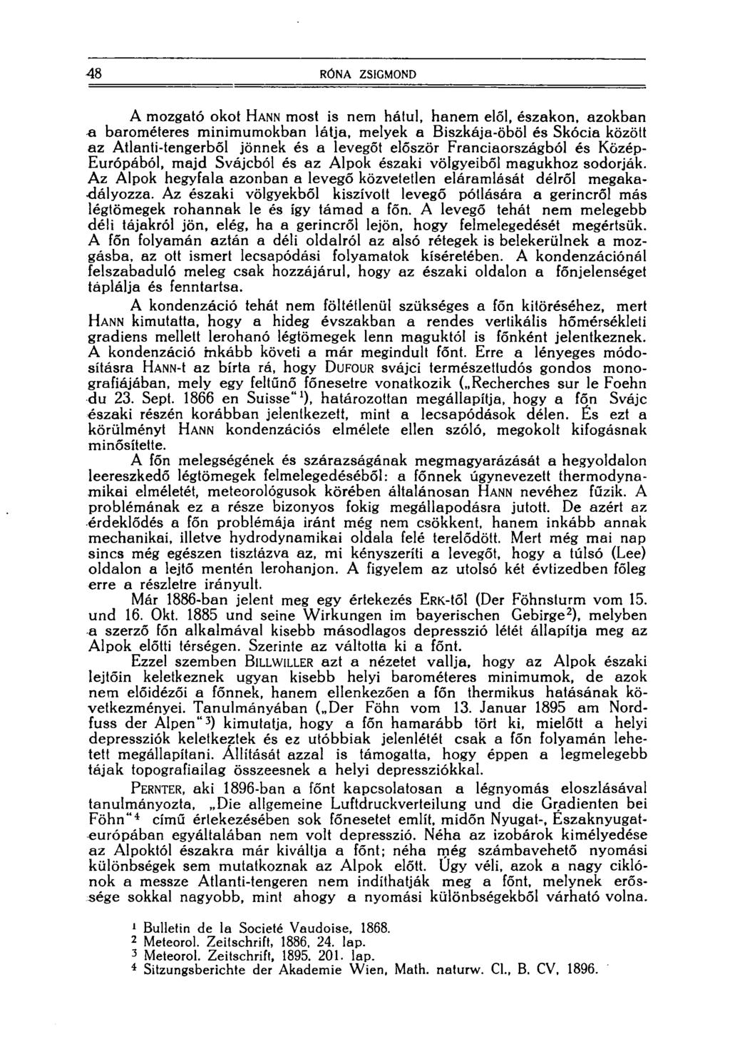 48 RÓNA ZSIGMOND A mozgató okot HANN most is nem hátul, hanem elől, északon, azokban a barométeres minimumokban látja, melyek a Biszkája-öböl és Skócia között az Atlanti-tengerből jönnek és a levegőt