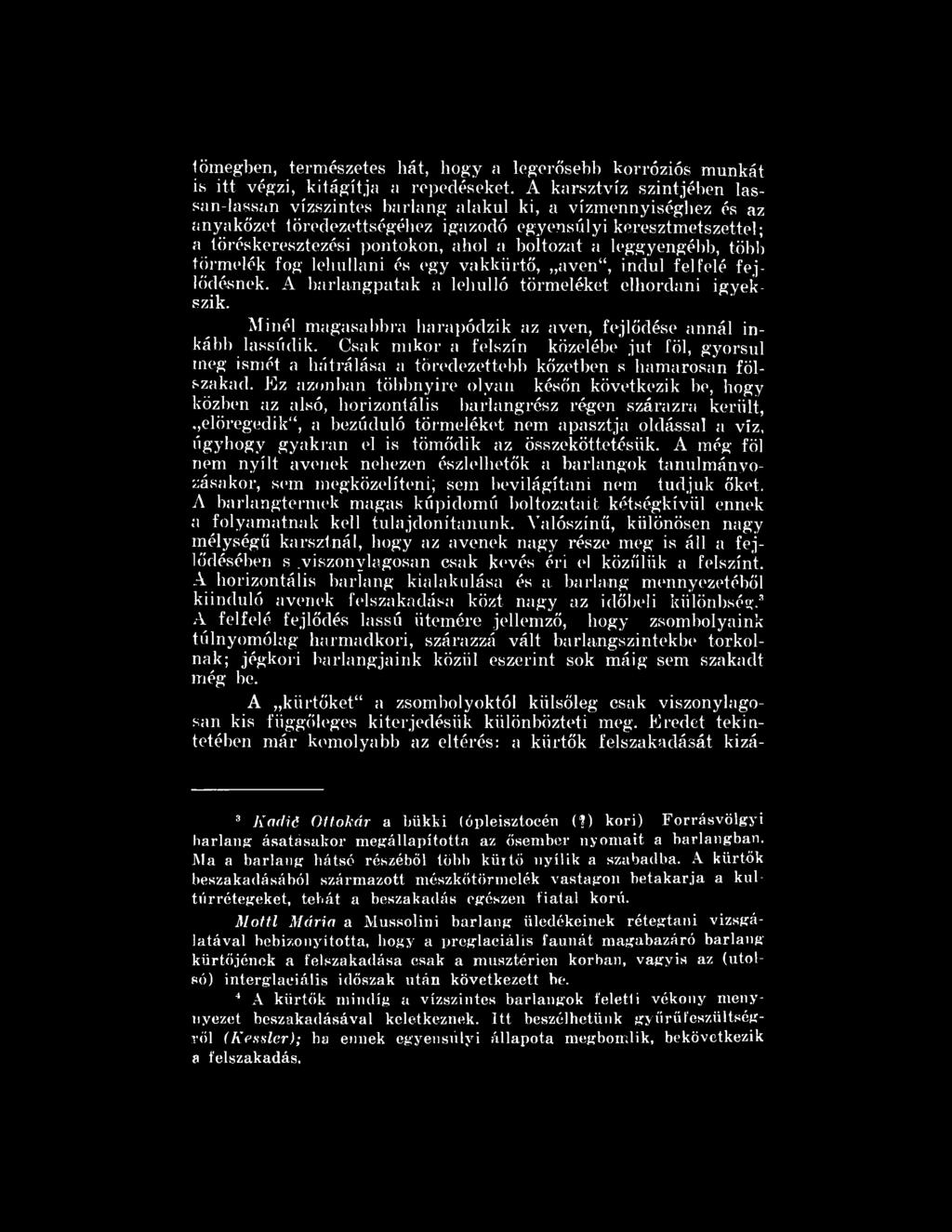 Ez azonban többnyire olyan későn következik be, hogy közben az alsó, horizontális barlangrész régen szárazra került, elöregedik, a bezúduló törmeléket nem apasztja oldással a víz, úgyhogy gyakran el
