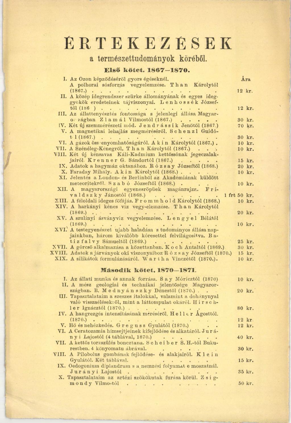 ÉRTEKEZÉSEK a természettudományok köréből. Első kötet. 1867 1870. I. Az Ózon képződéséről gyors égéseknél. Ára A polhorai sósforrás vegyelemzése. Than K árolytól (1867.)......... 12 kr. II.