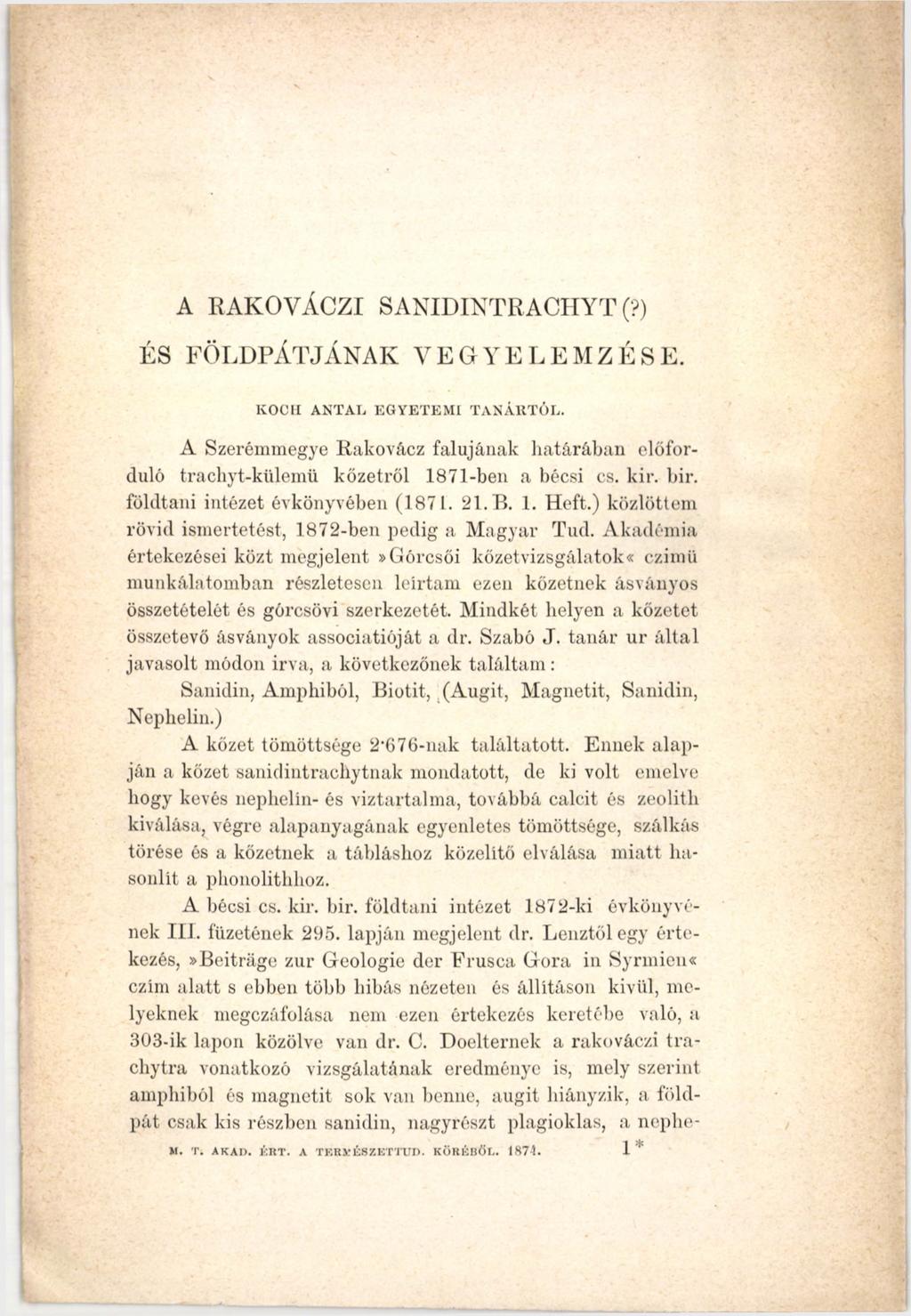A RAKOVÁCZI SANIDINTRACHYT (?) ÉS FOLDPÁTJANAK VEGYELEMZÉSE. KOCH ANTAL EGYETEMI TANÁRTÓL. A Szerémmegye Rakovácz falujának határában előforduló trachyt-külemü kőzetről 1871-ben a bécsi cs. kir. bir.