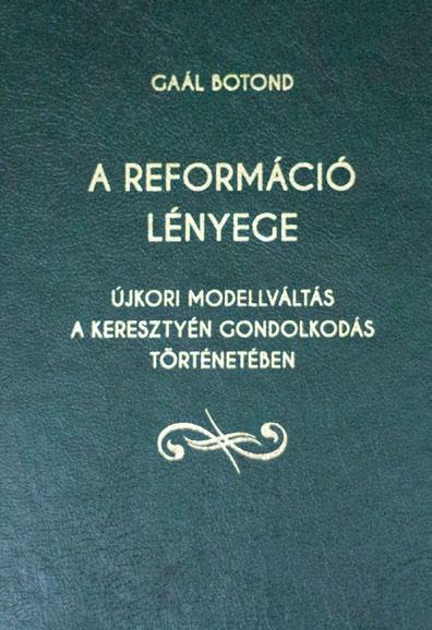 RECENZIÓ Gaál Botond A reformáció lényege Újkori modellváltás a keresztyén gondolkodás történetében Szerző: Kiadó: Gaál Botond ISBN 978-615-80844-0-6 Debrecen-Nagytemplomi Református Egyházközség és