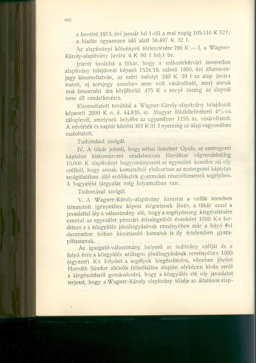 a bevétel 1913. évi január hó 1-től a mai napig 105.110 52 f; a kiadás ugyanezen idő alatt 58.497 32 f. Az alapítványi kötvények törlesztésére 786 f, a Wagner- ároly-alapitvány javára 4 80 f foljt be.