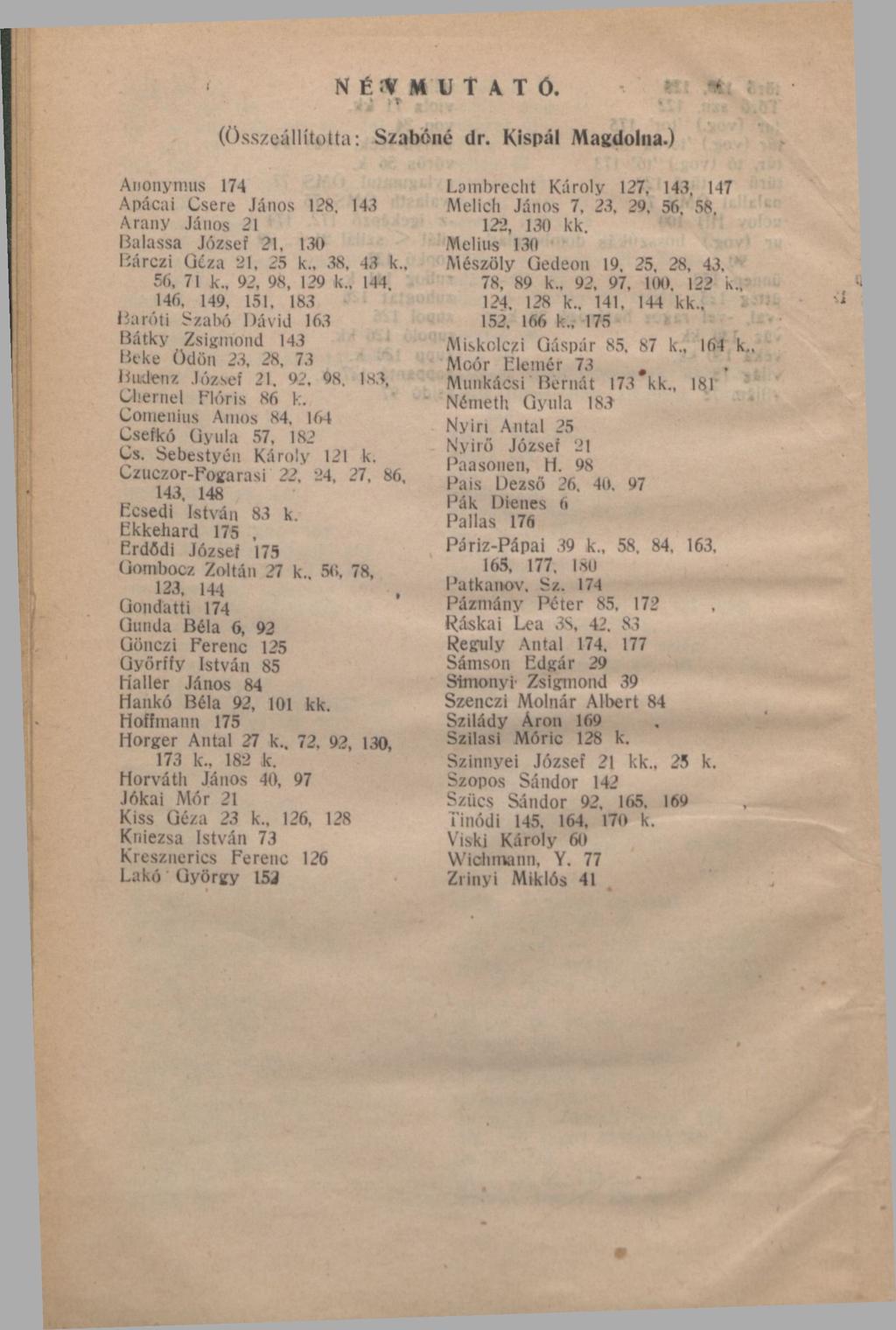 ( N É :V M U T A T Ó. *. * (összeállította: Szabóné dr. Kispál Magdolna.) Anonymus 174 Apácai Csere János 128, 14.3 Arany János 21 Balassa József 21, 1.30 Bárczi Géza 21, 25 k., 38, 43 k.
