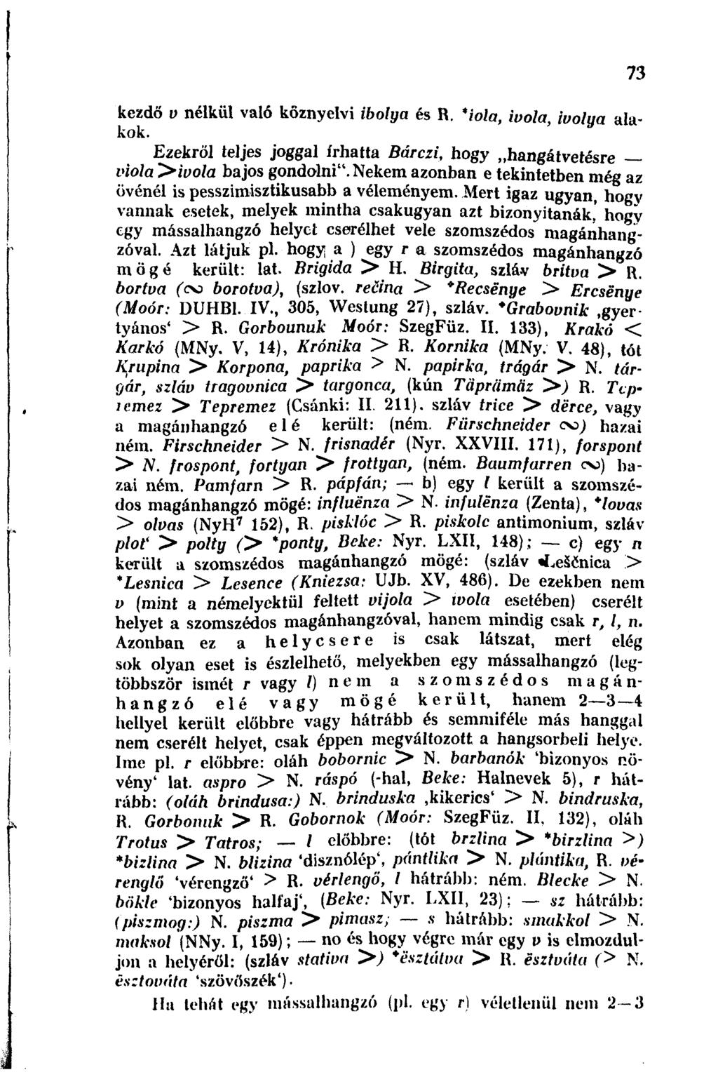 kezdő v nélkül való köznyelvi ibolya és R. *iola, ivola, ivolya alakok. Ezekről teljes joggal írhatta Bárczi, hogy hangátvetésre viola >ivola bajos gondolni".