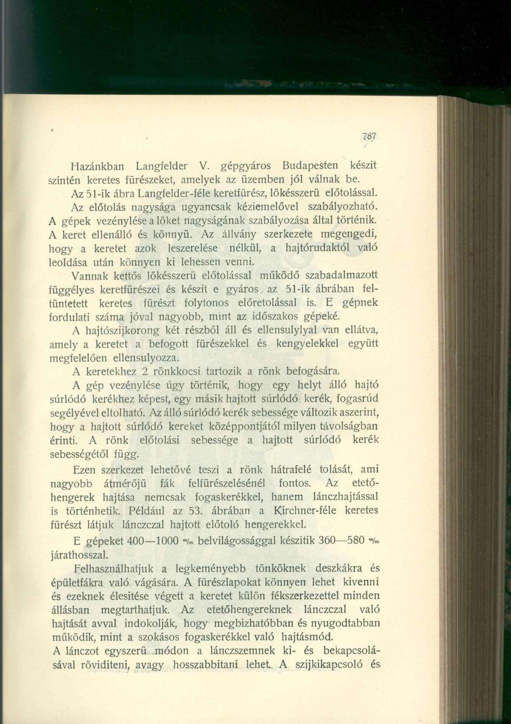 78.7 Hazánkban Langfelder V. gépgyáros Budapesten készít szintén keretes fürészeket, amelyek az üzemben jól válnak be. Az 51-ik ábra Langfelder-féle keretfürész, lökésszerű előtolással.