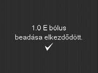 2 A gombbal állítsa be a kívánt értéket, példánkban 1.0 E-t, majd nyomja meg -t. 3 4 Jelölje ki a Bólus beadása opciót. Megjelenik a bólus elindítását megerősítő üzenet.