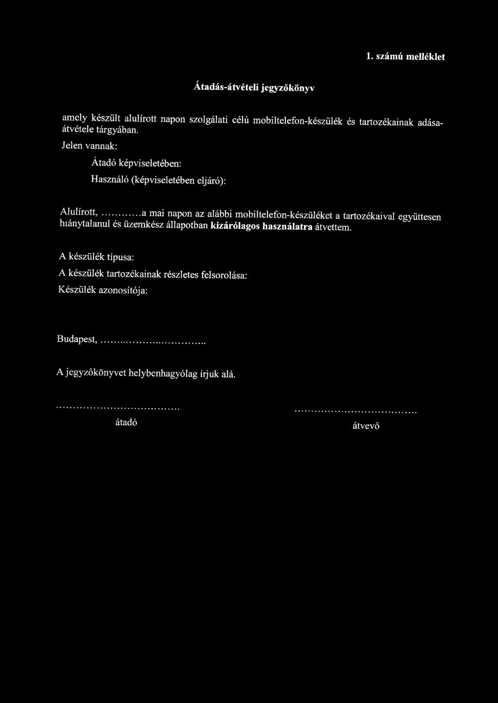 1. számú melléklet Átadás-átvételi jegyzőkönyv amely készült alulírott napon szolgálati célú mobiltelefon-készülék és tartozékainak adásaátvétele tárgyában.