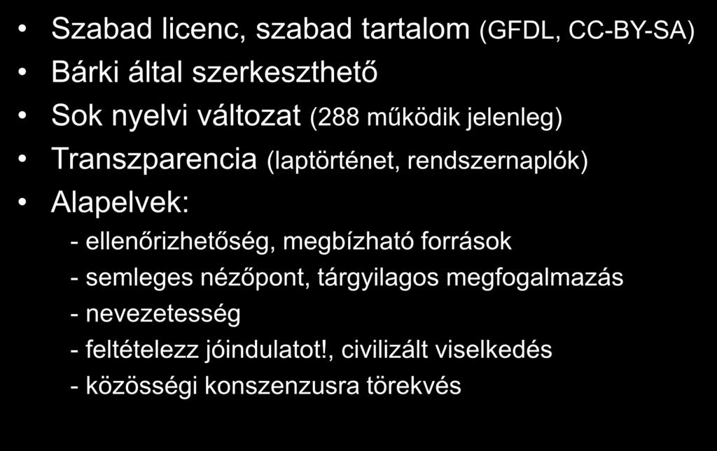 Wikipédia Szabad licenc, szabad tartalom (GFDL, CC-BY-SA) Bárki által szerkeszthető Sok nyelvi változat (288 működik jelenleg) Transzparencia (laptörténet, rendszernaplók) Alapelvek: -
