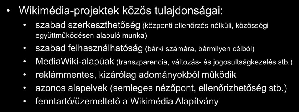 Wikimédia-projektek Wikimédia-projektek közös tulajdonságai: szabad szerkeszthetőség (központi ellenőrzés nélküli, közösségi együttműködésen alapuló munka) szabad felhasználhatóság (bárki számára,