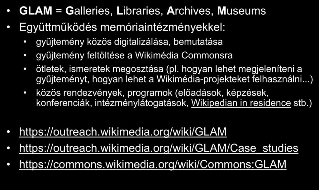GLAM GLAM = Galleries, Libraries, Archives, Museums Együttműködés memóriaintézményekkel: gyűjtemény közös digitalizálása, bemutatása gyűjtemény feltöltése a Wikimédia Commonsra ötletek, ismeretek