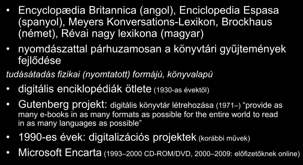 A Wikipédia előtörténete Encyclopædia Britannica (angol), Enciclopedia Espasa (spanyol), Meyers Konversations-Lexikon, Brockhaus (német), Révai nagy lexikona (magyar) nyomdászattal párhuzamosan a