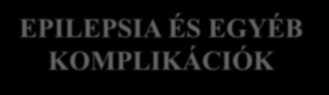 EPILEPSIA ÉS EGYÉB KOMPLIKÁCIÓK Epilepsiás tünetek 16%-ban fordulnak elő az ICH-t követő 1 héten belül. Corticalis területet is érintő agyvérzés a legnagyobb kockázati tényező.