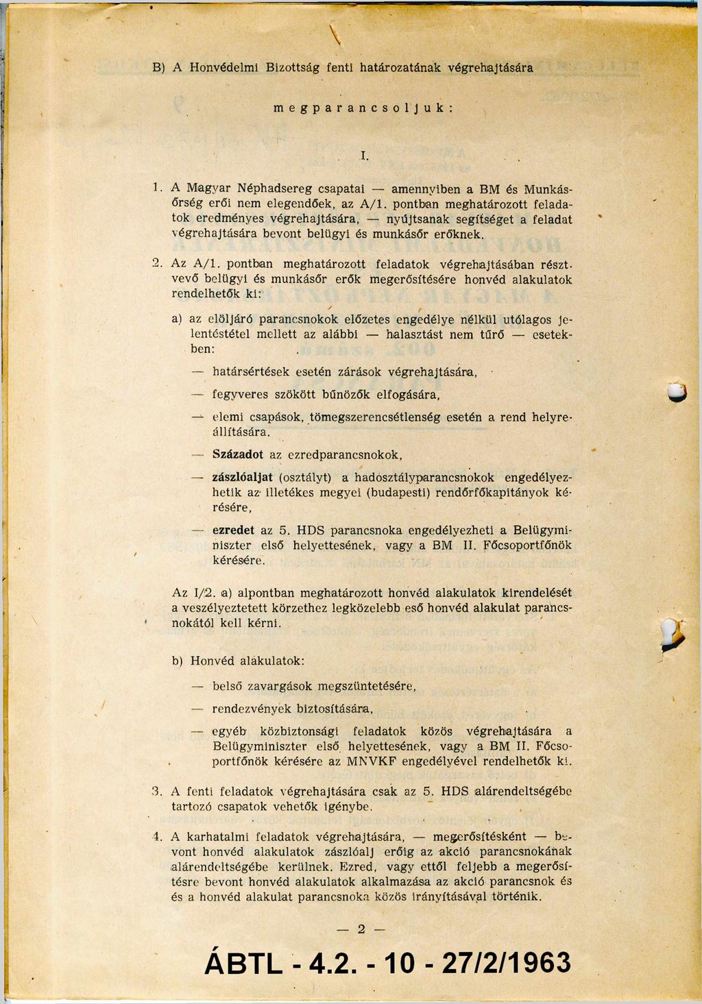 B) A Honvédelmi Bizottság fenti határozatának végrehajtására m e g p a r a n c s o l j u k : I. 1. A Magyar Néphadsereg csapatai - amennyiben a BM és Munkás őrség erői nem elegendőek, az A / l.