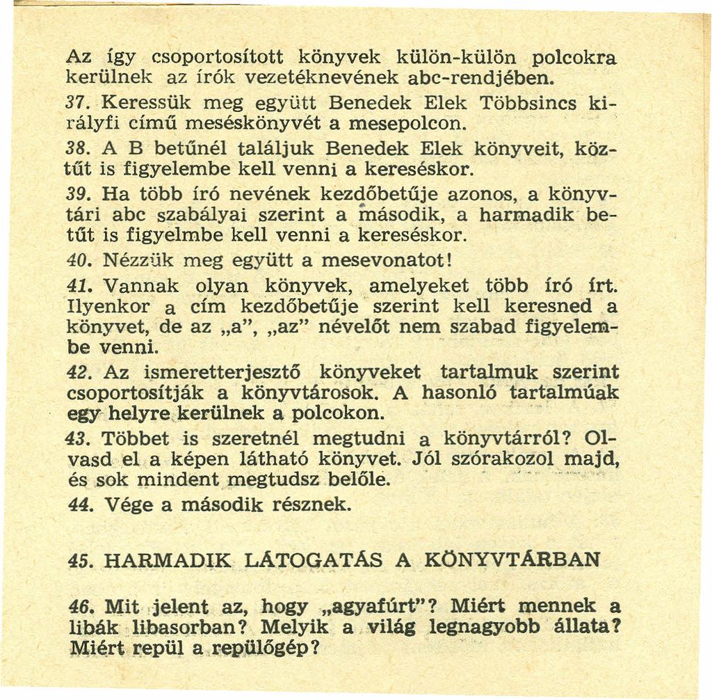 Az így csoportosított könyvek külön-külön polcokra kerülnek az irók vezetéknevének abc-rendjében. 37. Keressük meg együtt Benedek Elek Többsincs királyfi című meséskönyvét a mesepolcon. 38.
