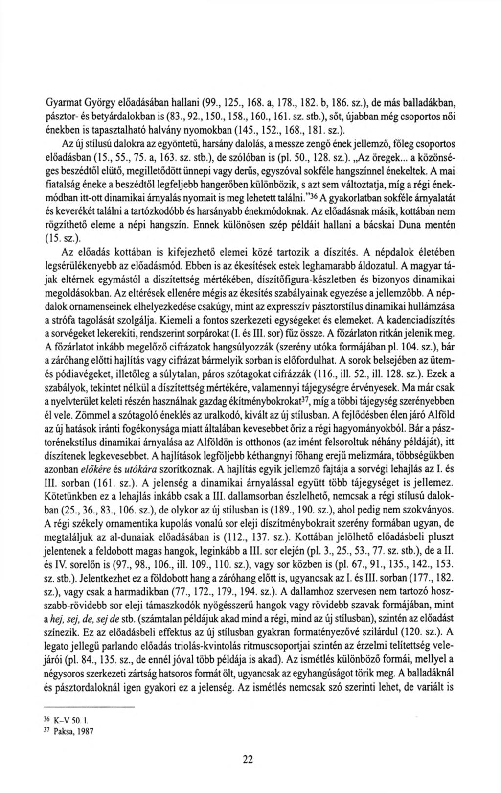 Gyarmat György előadásában hallani (99., 125., 168. a, 178., 182. b, 186. sz.), de más balladákban, pásztor-és betyárdalokban is (83., 92., 150., 158., 160., 161. sz. stb.
