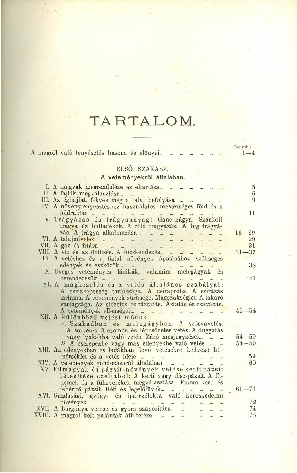 TARTALOM. A magról való tenyésztés haszna és előnyei... ELSŐ SZAKASZ. A veteményekről általában. é I. A magvak megrendelése és eltartása... li. A fajták megválasztása.................. m. Az éghajlat, fekvés meg a talaj befolyása.