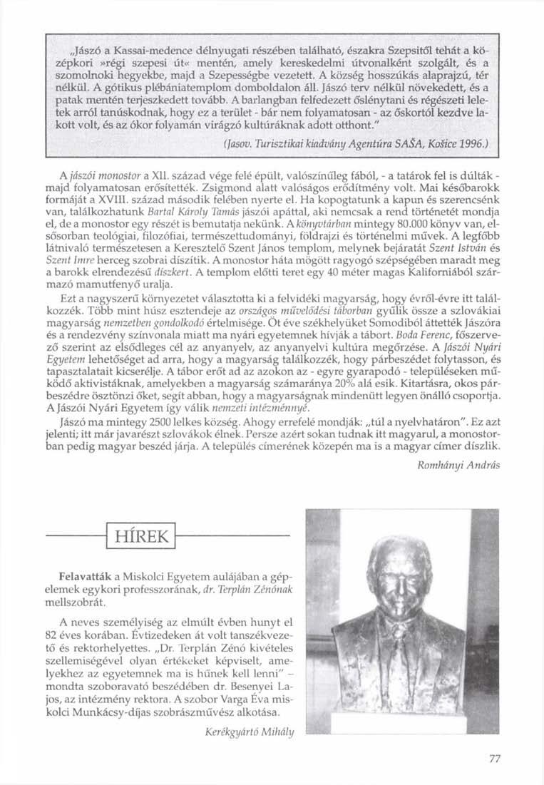 Jászó a Kassai-medence délnyugati részében található, északra Szepsitől tehát a középkori»régi szepesi út«mentén, amely kereskedelmi útvonalként szolgált, és a szomolnoki hegyekbe, majd a Szepességbe