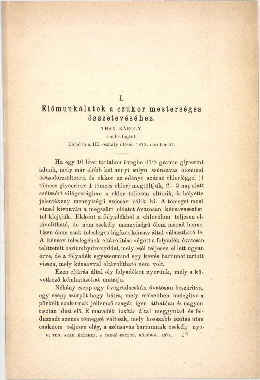 I. Előmunkálatok a czukor mesterséges összetevéséhez. THAN KÁROLY rendes tagtól. Előadva a III. o sztály ülésén 1872. O ctober 21.