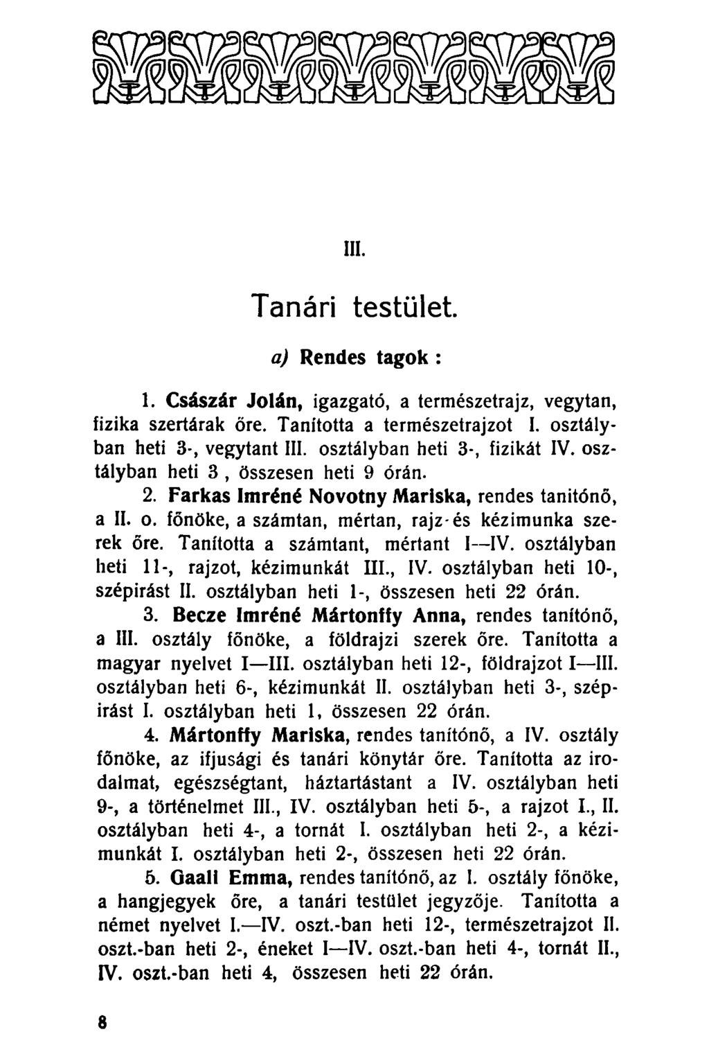 III. Tanári testület. a) Rendes tagok : 1. Császár Jolán, igazgató, a természetrajz, vegytan, fizika szertárak őre. Tanította a természetrajzot I. osztályban heti 3-, vegytant III.