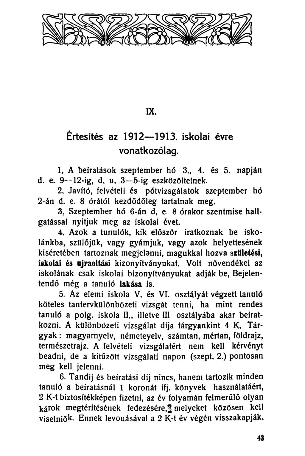 IX, Értesítés az 1912 1913. iskolai évre vonatkozólag. 1. A beíratások szeptember hó 3., 4. és 5. napján d. e. 9 12-ig, d, u. 3 5-ig eszközöltetnek. 2.