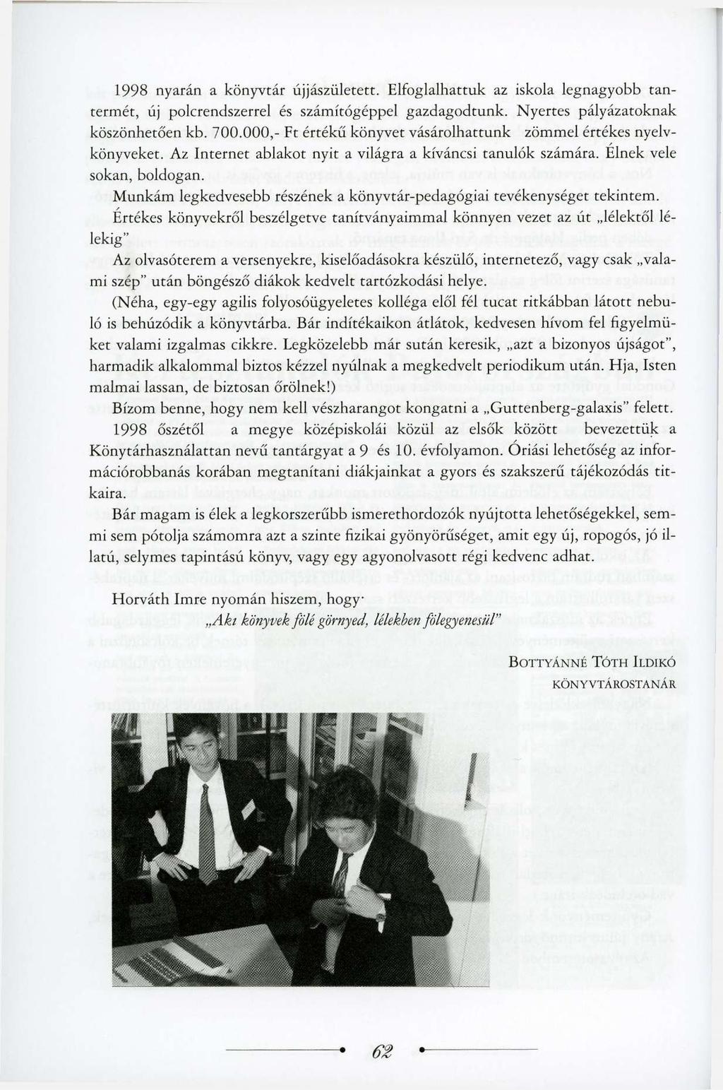 1998 nyarán a könyvtár újjászületett. Elfoglalhattuk az iskola legnagyobb tantermét, új polcrendszerrel és számítógéppel gazdagodtunk. Nyertes pályázatoknak köszönhetően kb. 700.