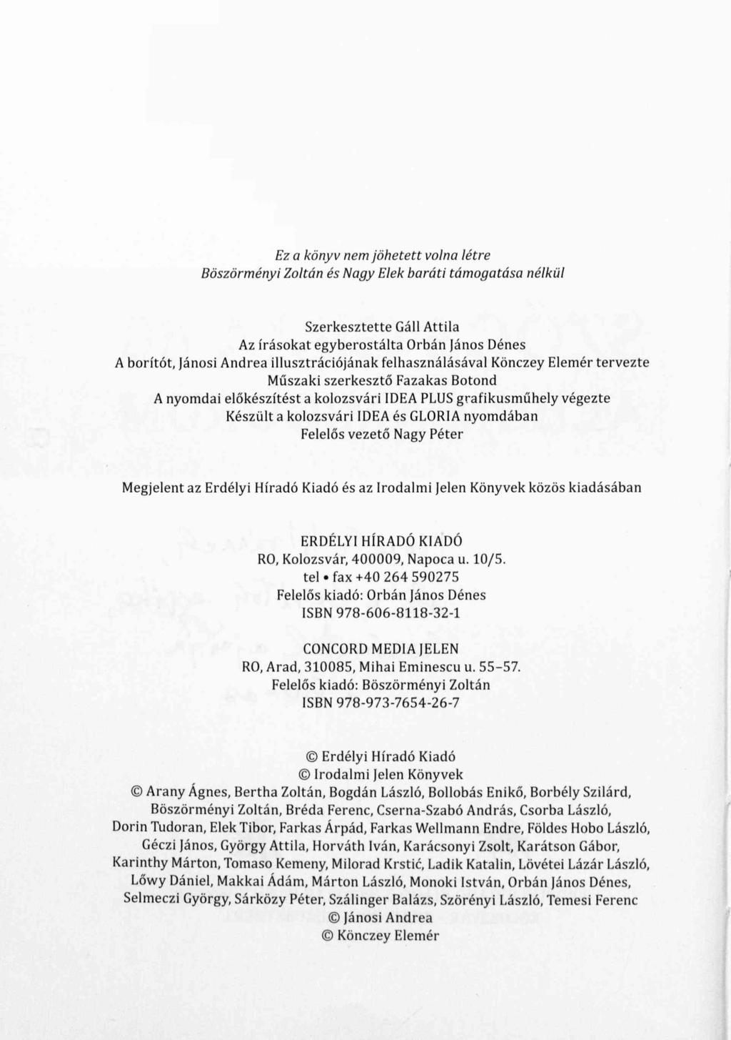 Ez a könyv nem jöhetett volna létre Böszörményi Zoltán és Nagy Elek baráti támogatása nélkül Szerkesztette Gáli Attila Az írásokat egyberostálta Orbán János Dénes A borítót, Jánosi Andrea